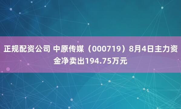 正规配资公司 中原传媒(000719)8月4日主力资金净卖出194.75万元