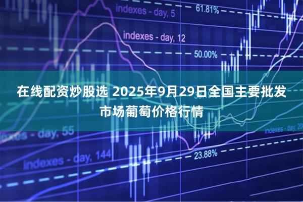 在线配资炒股选 2025年9月29日全国主要批发市场葡萄价格行情