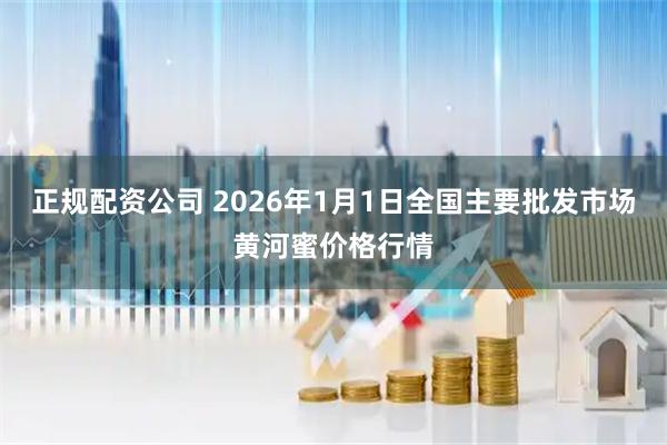 正规配资公司 2026年1月1日全国主要批发市场黄河蜜价格行情