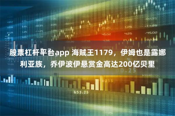 股票杠杆平台app 海贼王1179，伊姆也是露娜利亚族，乔伊波伊悬赏金高达200亿贝里