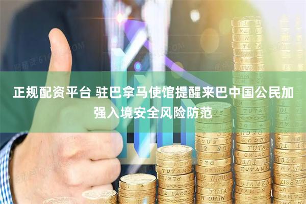 正规配资平台 驻巴拿马使馆提醒来巴中国公民加强入境安全风险防范